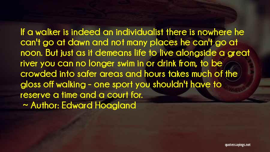 Edward Hoagland Quotes: If A Walker Is Indeed An Individualist There Is Nowhere He Can't Go At Dawn And Not Many Places He