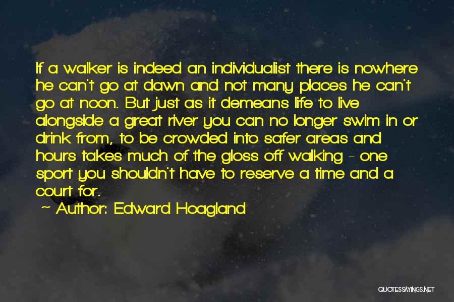 Edward Hoagland Quotes: If A Walker Is Indeed An Individualist There Is Nowhere He Can't Go At Dawn And Not Many Places He