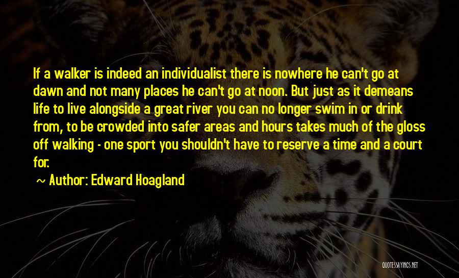 Edward Hoagland Quotes: If A Walker Is Indeed An Individualist There Is Nowhere He Can't Go At Dawn And Not Many Places He