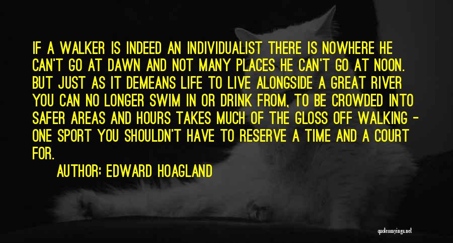 Edward Hoagland Quotes: If A Walker Is Indeed An Individualist There Is Nowhere He Can't Go At Dawn And Not Many Places He