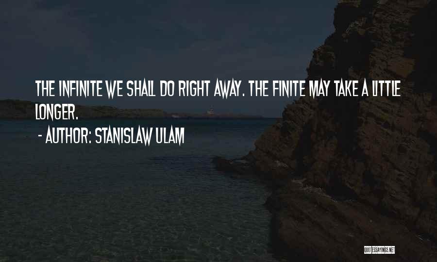 Stanislaw Ulam Quotes: The Infinite We Shall Do Right Away. The Finite May Take A Little Longer.
