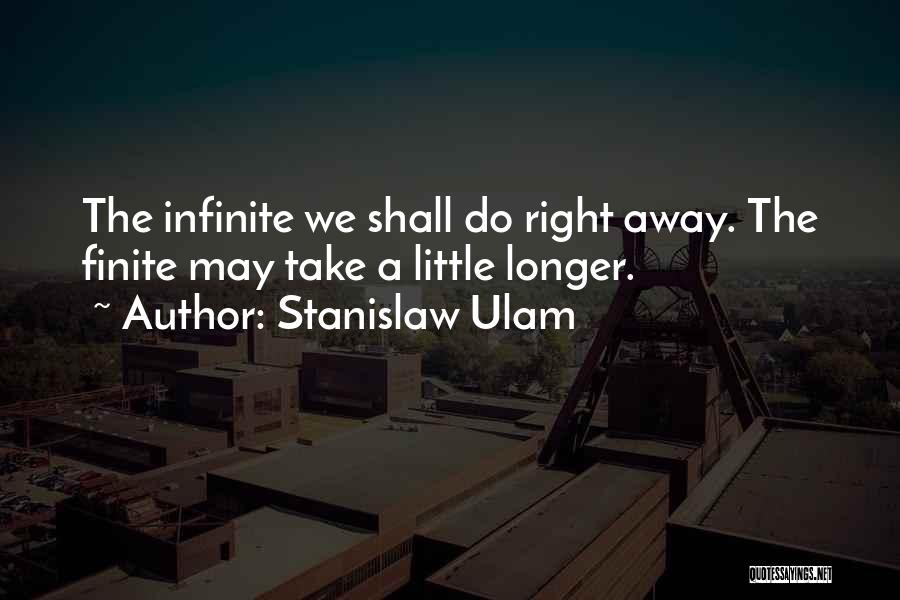 Stanislaw Ulam Quotes: The Infinite We Shall Do Right Away. The Finite May Take A Little Longer.