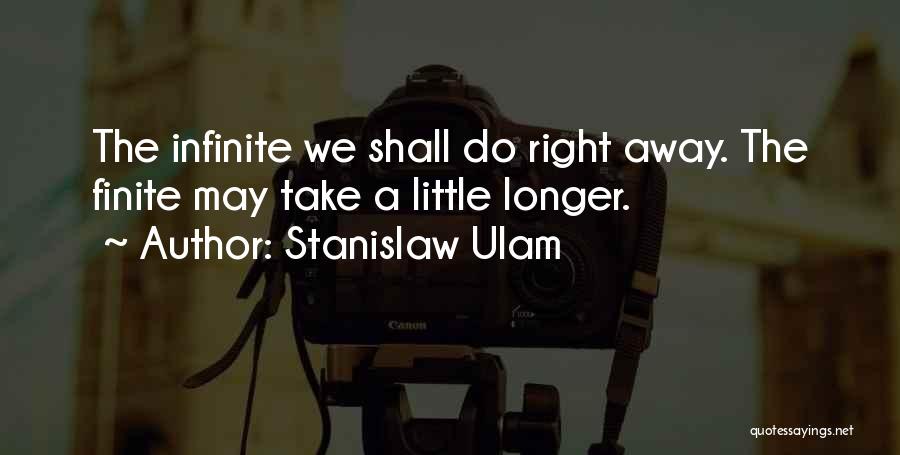 Stanislaw Ulam Quotes: The Infinite We Shall Do Right Away. The Finite May Take A Little Longer.