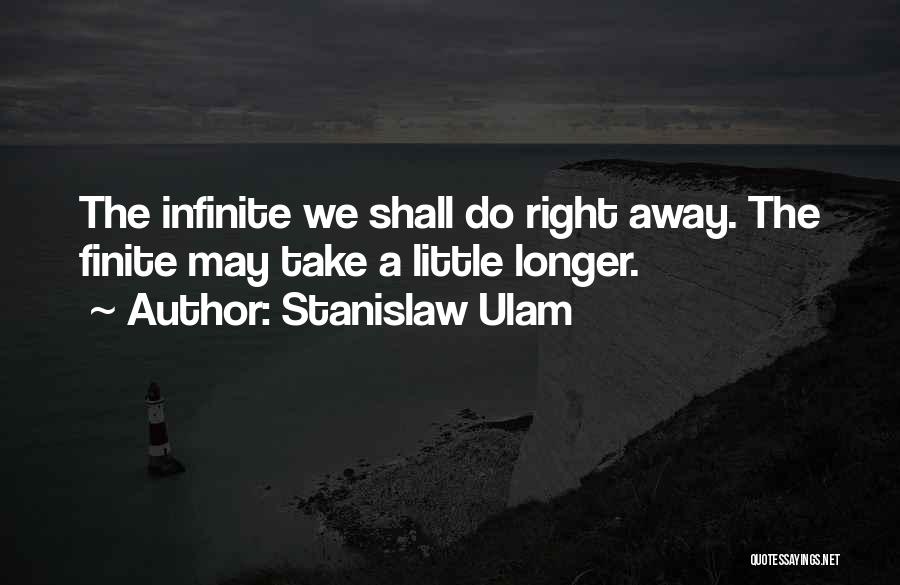 Stanislaw Ulam Quotes: The Infinite We Shall Do Right Away. The Finite May Take A Little Longer.