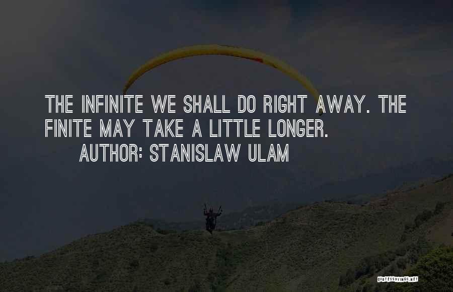 Stanislaw Ulam Quotes: The Infinite We Shall Do Right Away. The Finite May Take A Little Longer.