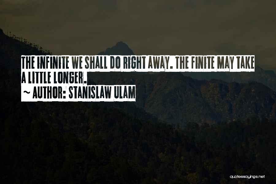 Stanislaw Ulam Quotes: The Infinite We Shall Do Right Away. The Finite May Take A Little Longer.