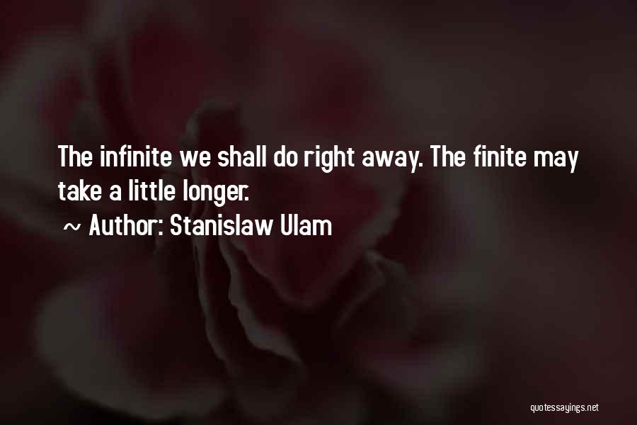 Stanislaw Ulam Quotes: The Infinite We Shall Do Right Away. The Finite May Take A Little Longer.