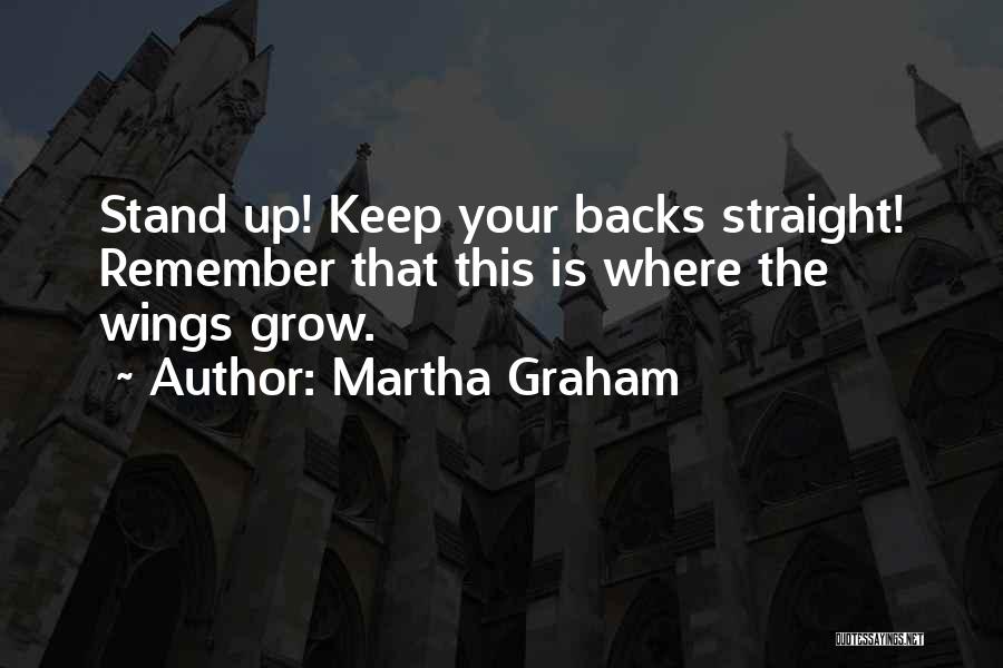 Martha Graham Quotes: Stand Up! Keep Your Backs Straight! Remember That This Is Where The Wings Grow.