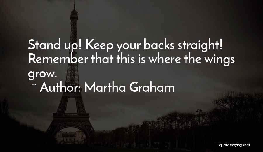 Martha Graham Quotes: Stand Up! Keep Your Backs Straight! Remember That This Is Where The Wings Grow.