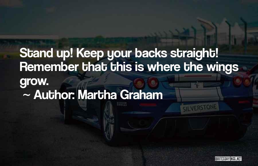 Martha Graham Quotes: Stand Up! Keep Your Backs Straight! Remember That This Is Where The Wings Grow.