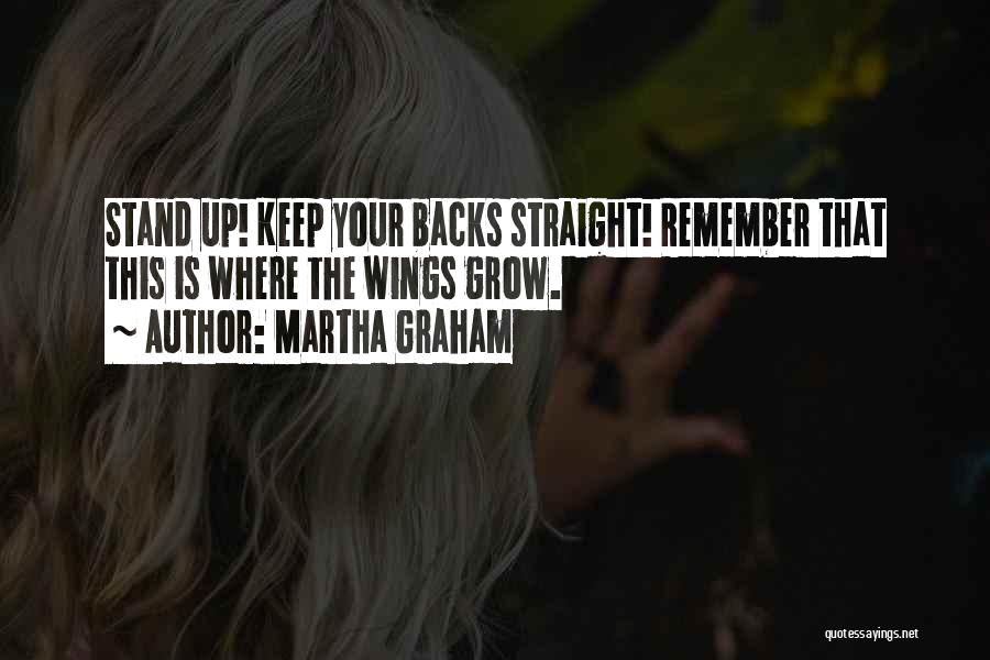 Martha Graham Quotes: Stand Up! Keep Your Backs Straight! Remember That This Is Where The Wings Grow.