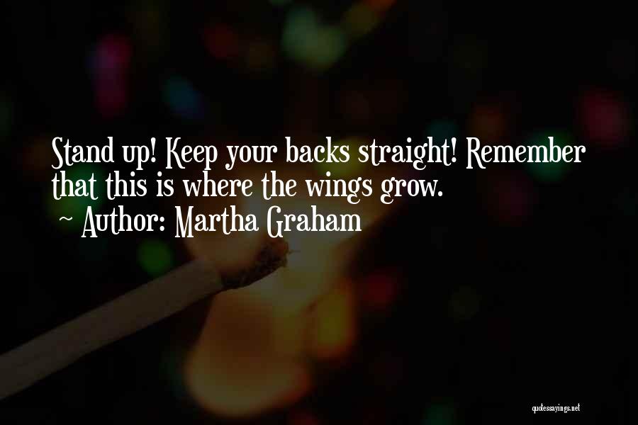 Martha Graham Quotes: Stand Up! Keep Your Backs Straight! Remember That This Is Where The Wings Grow.