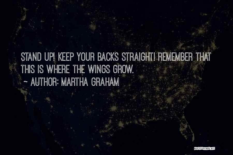 Martha Graham Quotes: Stand Up! Keep Your Backs Straight! Remember That This Is Where The Wings Grow.