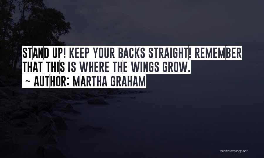 Martha Graham Quotes: Stand Up! Keep Your Backs Straight! Remember That This Is Where The Wings Grow.