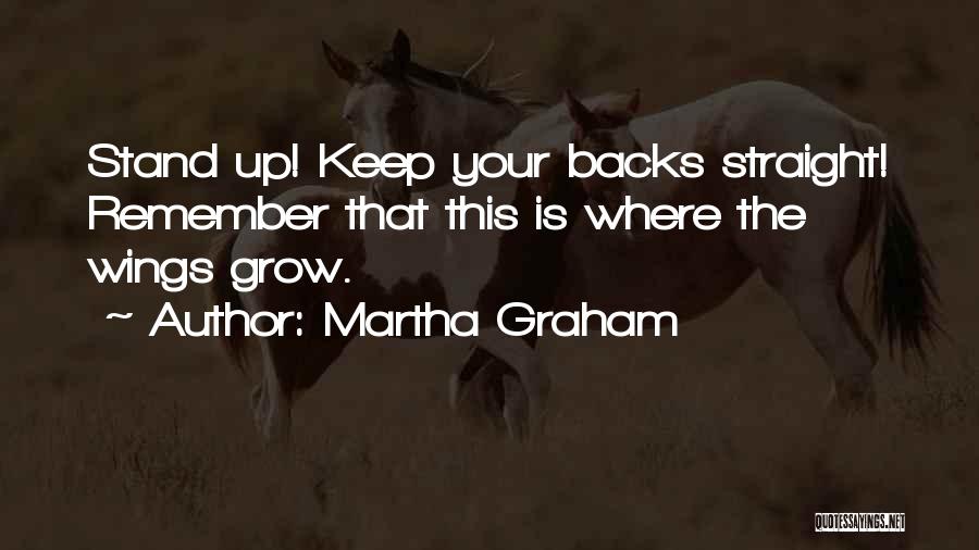 Martha Graham Quotes: Stand Up! Keep Your Backs Straight! Remember That This Is Where The Wings Grow.