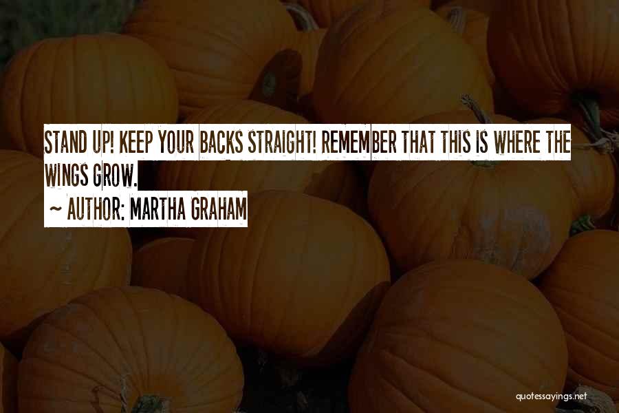 Martha Graham Quotes: Stand Up! Keep Your Backs Straight! Remember That This Is Where The Wings Grow.