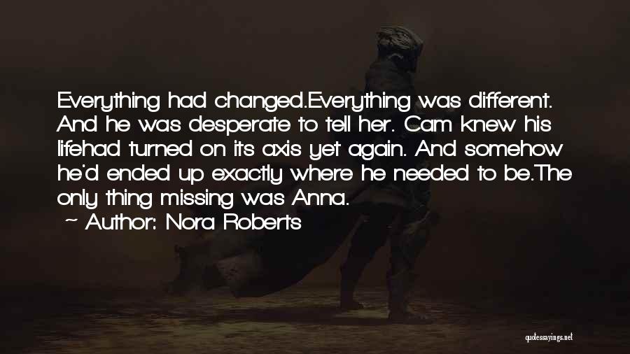 Nora Roberts Quotes: Everything Had Changed.everything Was Different. And He Was Desperate To Tell Her. Cam Knew His Lifehad Turned On Its Axis