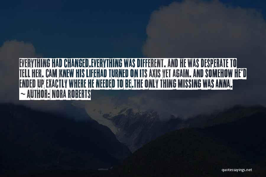Nora Roberts Quotes: Everything Had Changed.everything Was Different. And He Was Desperate To Tell Her. Cam Knew His Lifehad Turned On Its Axis