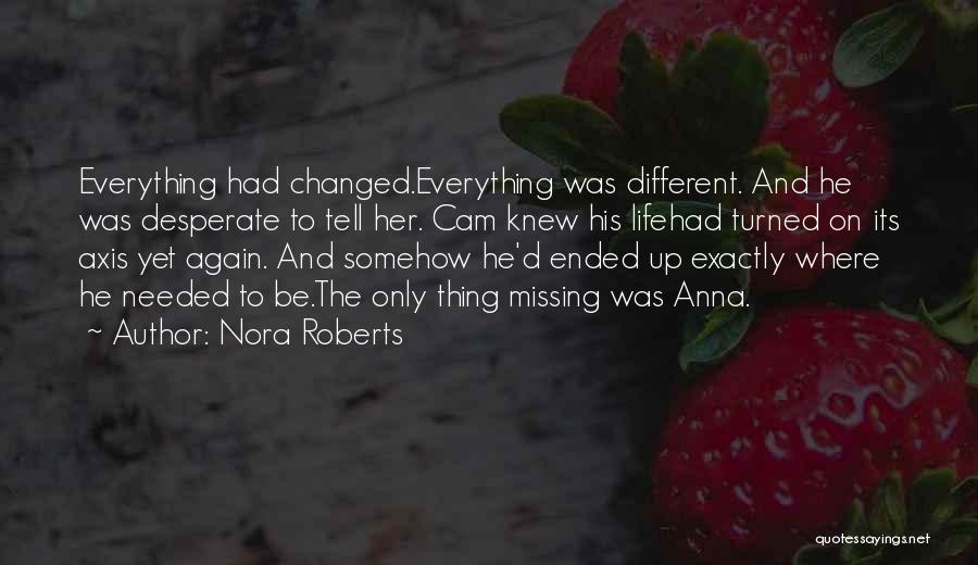 Nora Roberts Quotes: Everything Had Changed.everything Was Different. And He Was Desperate To Tell Her. Cam Knew His Lifehad Turned On Its Axis