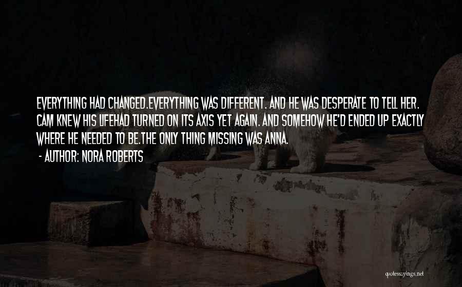 Nora Roberts Quotes: Everything Had Changed.everything Was Different. And He Was Desperate To Tell Her. Cam Knew His Lifehad Turned On Its Axis
