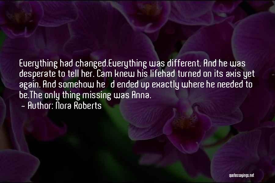 Nora Roberts Quotes: Everything Had Changed.everything Was Different. And He Was Desperate To Tell Her. Cam Knew His Lifehad Turned On Its Axis