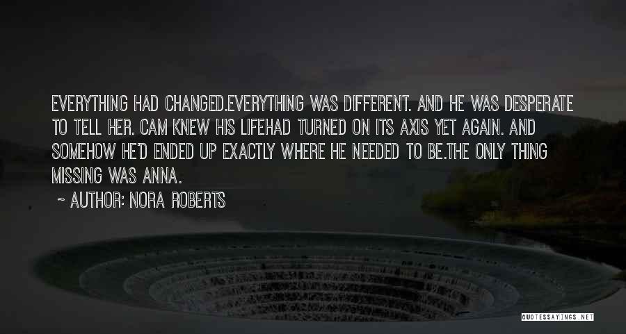 Nora Roberts Quotes: Everything Had Changed.everything Was Different. And He Was Desperate To Tell Her. Cam Knew His Lifehad Turned On Its Axis