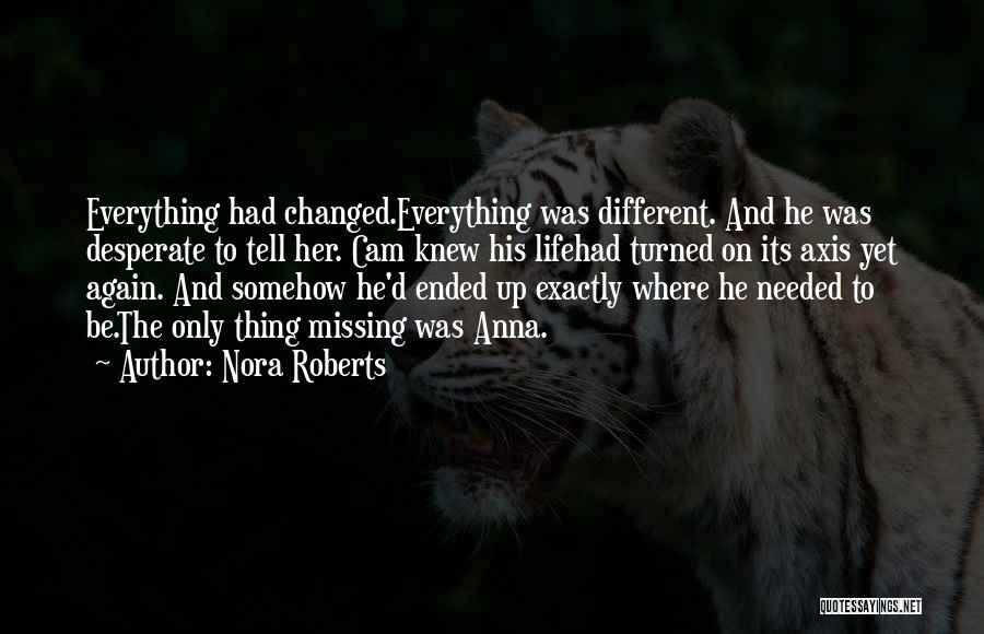 Nora Roberts Quotes: Everything Had Changed.everything Was Different. And He Was Desperate To Tell Her. Cam Knew His Lifehad Turned On Its Axis