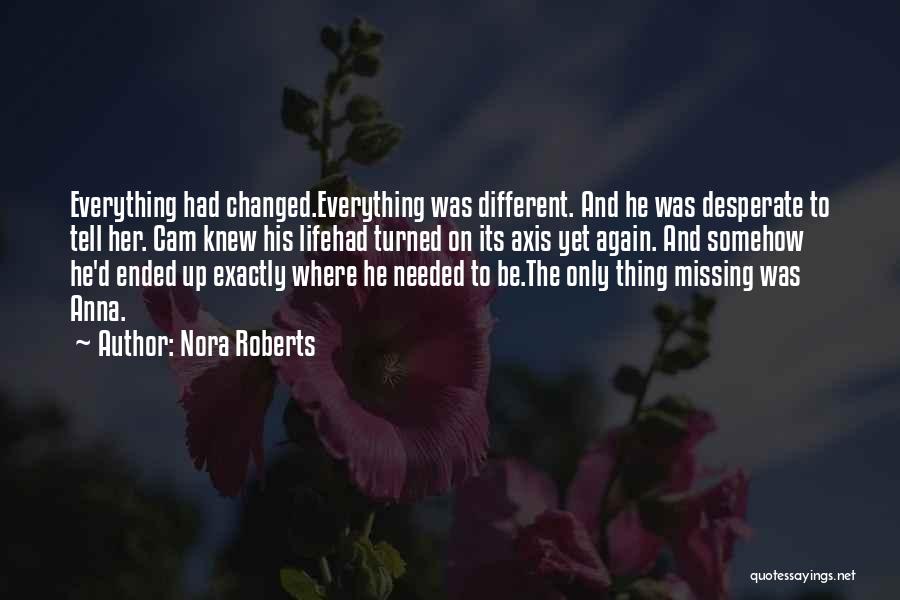 Nora Roberts Quotes: Everything Had Changed.everything Was Different. And He Was Desperate To Tell Her. Cam Knew His Lifehad Turned On Its Axis