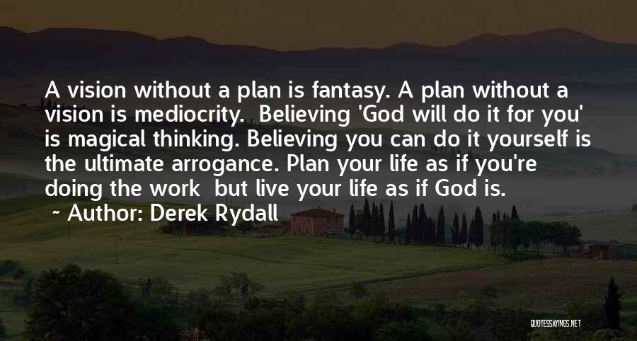 Derek Rydall Quotes: A Vision Without A Plan Is Fantasy. A Plan Without A Vision Is Mediocrity. Believing 'god Will Do It For