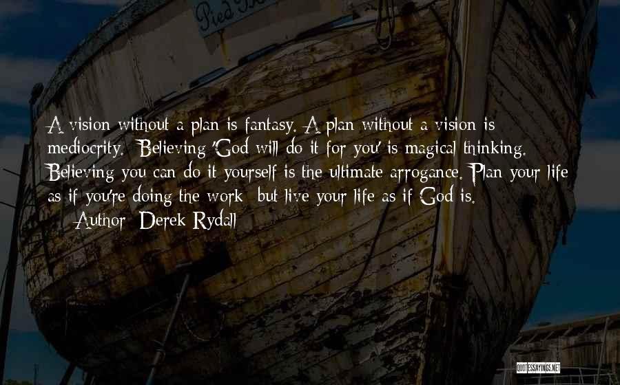 Derek Rydall Quotes: A Vision Without A Plan Is Fantasy. A Plan Without A Vision Is Mediocrity. Believing 'god Will Do It For