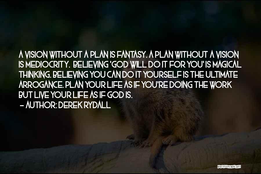 Derek Rydall Quotes: A Vision Without A Plan Is Fantasy. A Plan Without A Vision Is Mediocrity. Believing 'god Will Do It For