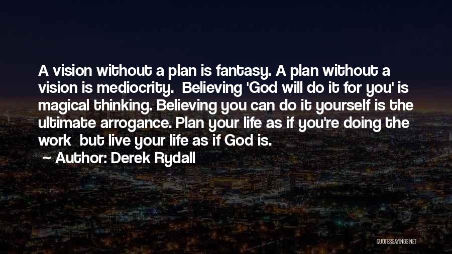 Derek Rydall Quotes: A Vision Without A Plan Is Fantasy. A Plan Without A Vision Is Mediocrity. Believing 'god Will Do It For