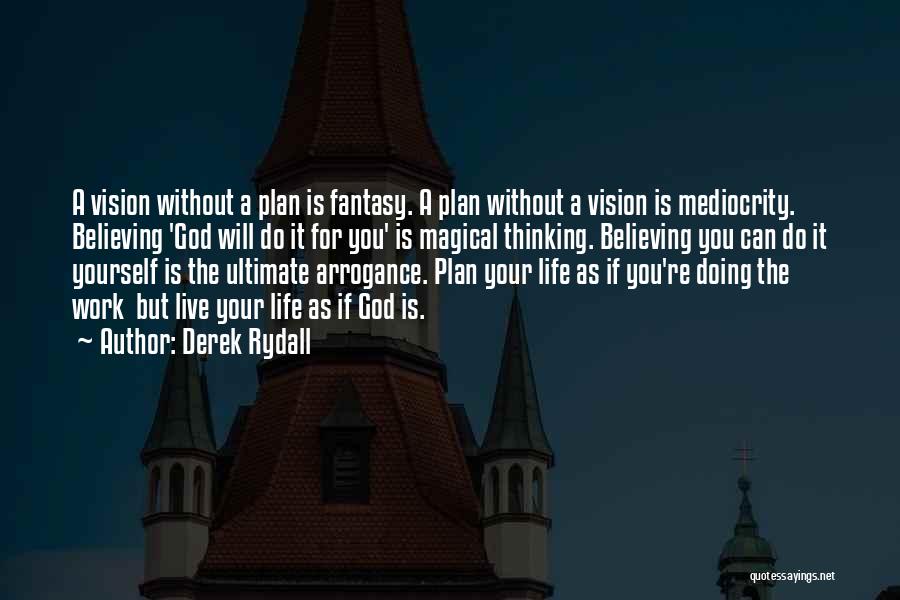 Derek Rydall Quotes: A Vision Without A Plan Is Fantasy. A Plan Without A Vision Is Mediocrity. Believing 'god Will Do It For