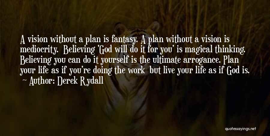 Derek Rydall Quotes: A Vision Without A Plan Is Fantasy. A Plan Without A Vision Is Mediocrity. Believing 'god Will Do It For