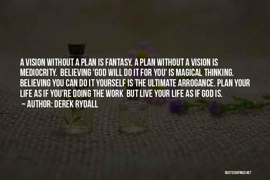 Derek Rydall Quotes: A Vision Without A Plan Is Fantasy. A Plan Without A Vision Is Mediocrity. Believing 'god Will Do It For