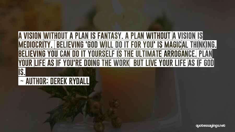 Derek Rydall Quotes: A Vision Without A Plan Is Fantasy. A Plan Without A Vision Is Mediocrity. Believing 'god Will Do It For