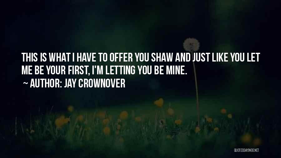 Jay Crownover Quotes: This Is What I Have To Offer You Shaw And Just Like You Let Me Be Your First, I'm Letting