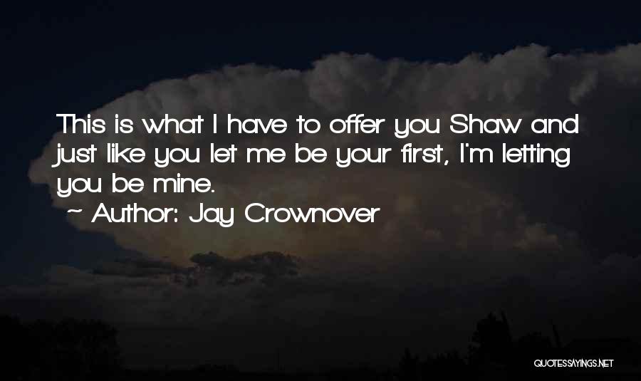 Jay Crownover Quotes: This Is What I Have To Offer You Shaw And Just Like You Let Me Be Your First, I'm Letting