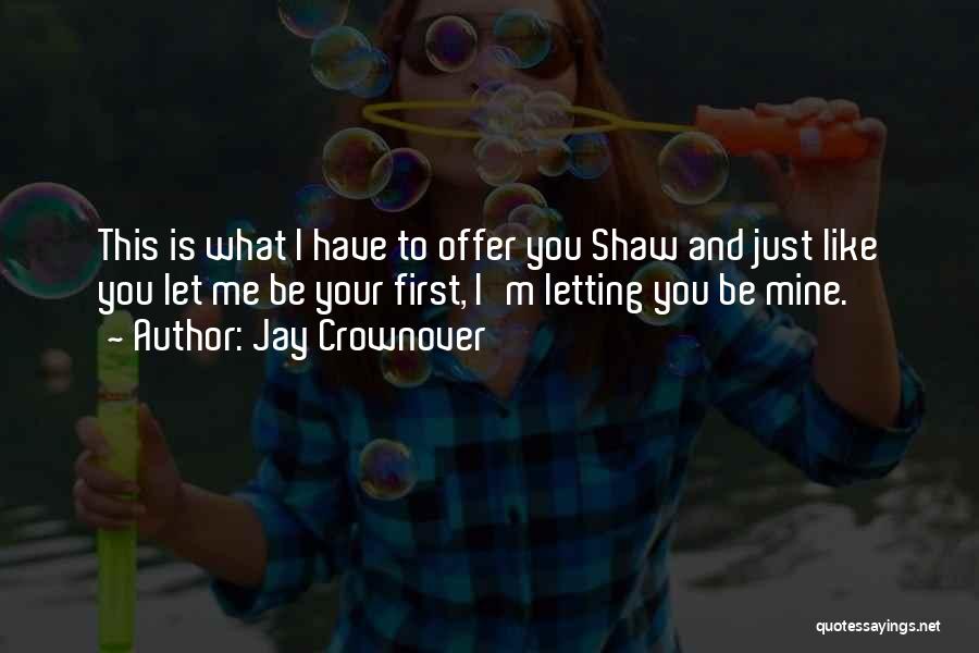 Jay Crownover Quotes: This Is What I Have To Offer You Shaw And Just Like You Let Me Be Your First, I'm Letting