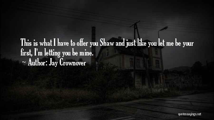 Jay Crownover Quotes: This Is What I Have To Offer You Shaw And Just Like You Let Me Be Your First, I'm Letting
