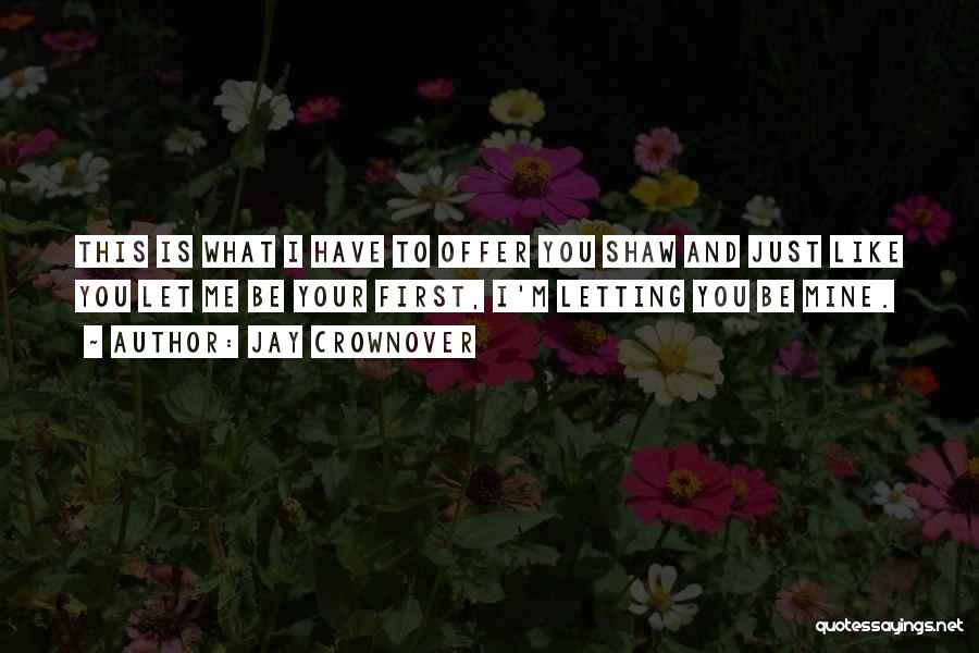 Jay Crownover Quotes: This Is What I Have To Offer You Shaw And Just Like You Let Me Be Your First, I'm Letting