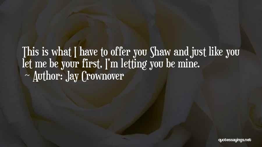 Jay Crownover Quotes: This Is What I Have To Offer You Shaw And Just Like You Let Me Be Your First, I'm Letting