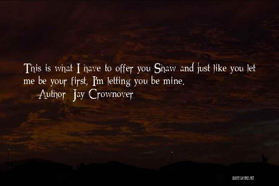 Jay Crownover Quotes: This Is What I Have To Offer You Shaw And Just Like You Let Me Be Your First, I'm Letting