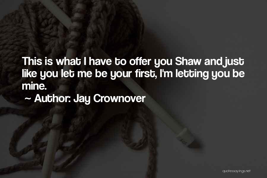 Jay Crownover Quotes: This Is What I Have To Offer You Shaw And Just Like You Let Me Be Your First, I'm Letting