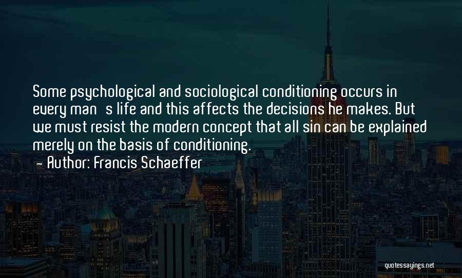 Francis Schaeffer Quotes: Some Psychological And Sociological Conditioning Occurs In Every Man's Life And This Affects The Decisions He Makes. But We Must