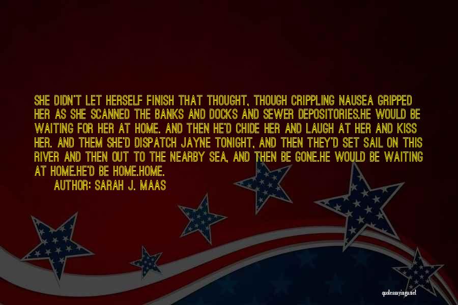 Sarah J. Maas Quotes: She Didn't Let Herself Finish That Thought, Though Crippling Nausea Gripped Her As She Scanned The Banks And Docks And