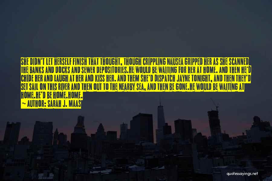 Sarah J. Maas Quotes: She Didn't Let Herself Finish That Thought, Though Crippling Nausea Gripped Her As She Scanned The Banks And Docks And