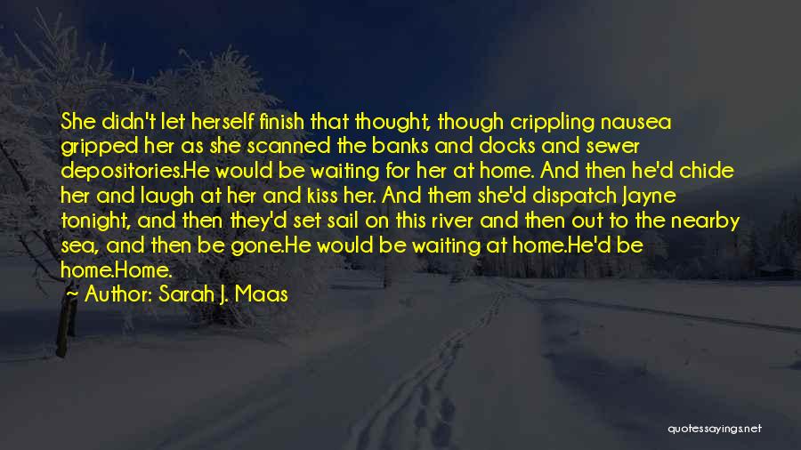 Sarah J. Maas Quotes: She Didn't Let Herself Finish That Thought, Though Crippling Nausea Gripped Her As She Scanned The Banks And Docks And