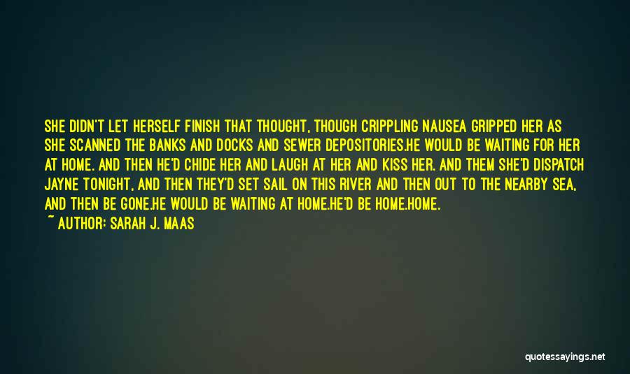 Sarah J. Maas Quotes: She Didn't Let Herself Finish That Thought, Though Crippling Nausea Gripped Her As She Scanned The Banks And Docks And