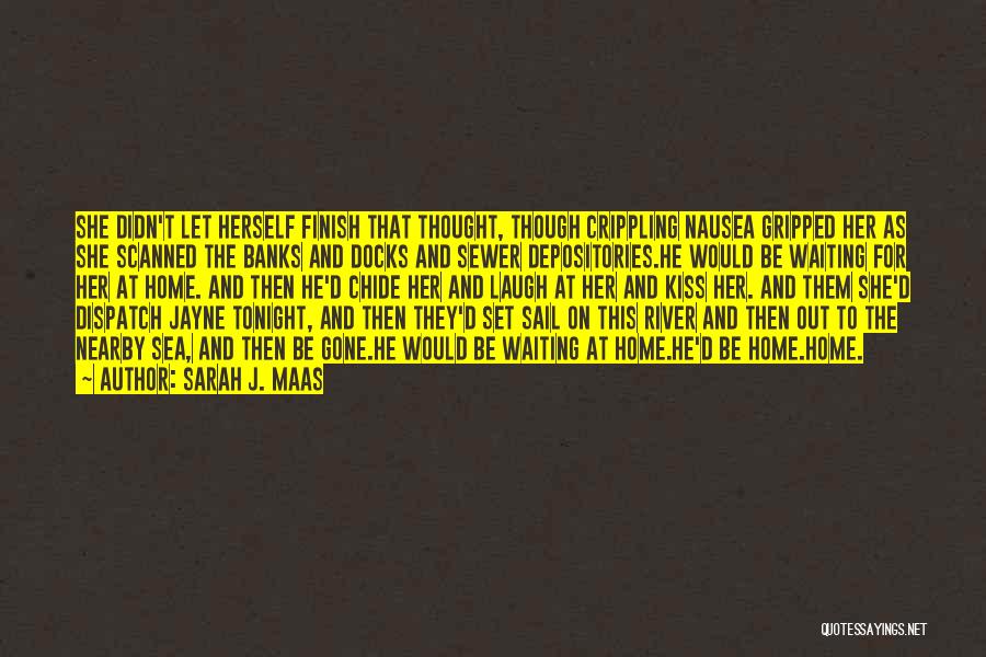 Sarah J. Maas Quotes: She Didn't Let Herself Finish That Thought, Though Crippling Nausea Gripped Her As She Scanned The Banks And Docks And